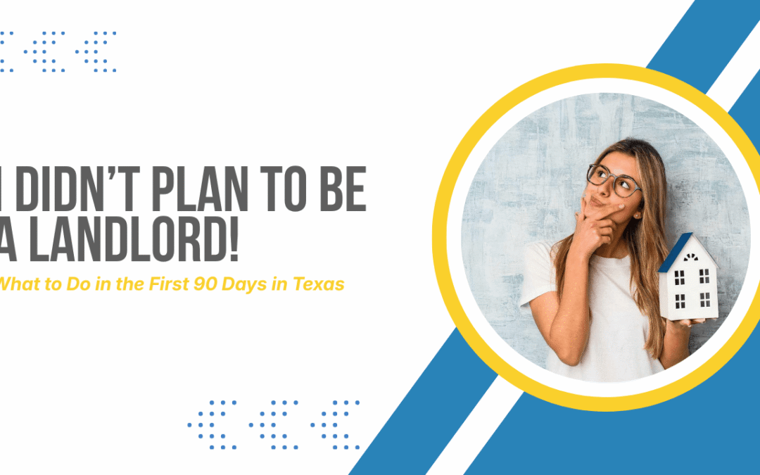 I Didn’t Plan to Be a Landlord: What to Do in the First 90 Days in Texas